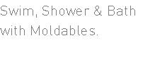 Swim, Shower & Bath with Moldables.